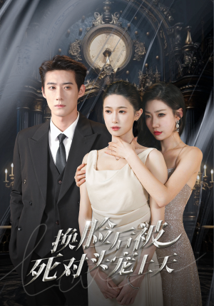 新：换脸后被死对头宠上天（90集）网络小短剧