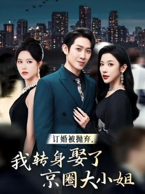 订婚被抛弃，我转身取了京圈大小姐（62集）免费短剧看不停