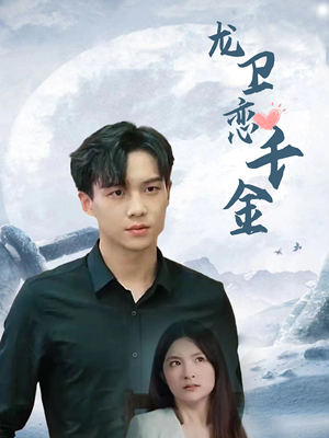 龙卫恋千金（100集）精彩短剧看全集