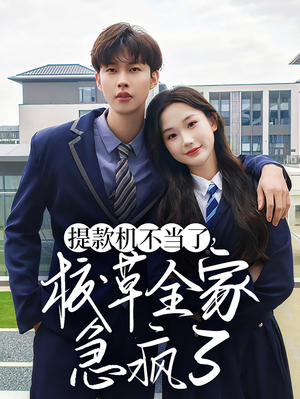 提款机不当了校草全家急疯了（67集）一起追生活短剧