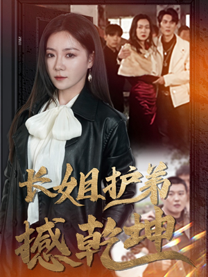 长姐护弟撼乾坤（64集）甜宠短剧推荐