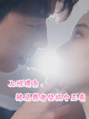 上班摸鱼，被总裁老公抓个正着（60集）热门短剧推荐。