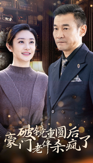 破镜重圆后豪门老伴杀疯了（56集）最火爆的短剧