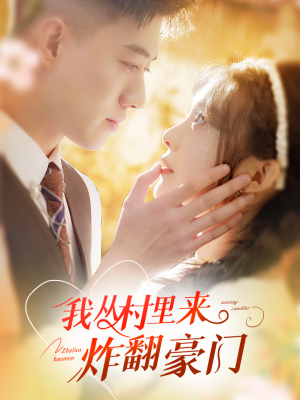 我从村里炸翻豪门（70集）免费短剧看不停