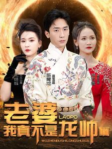 老婆我真不是龙帅啊(95集) 老婆我真不是龙帅啊(95集)古代短剧推荐