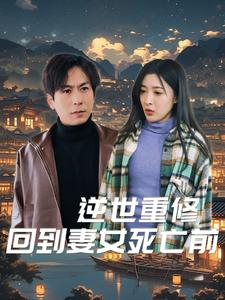 逆世重修回到妻女死亡前（89集）热门短剧抢先看