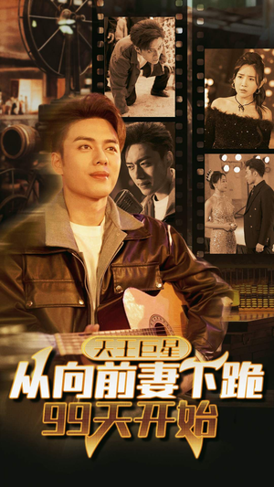 天王巨星从向前妻下跪99天开始（80集）短剧太精彩