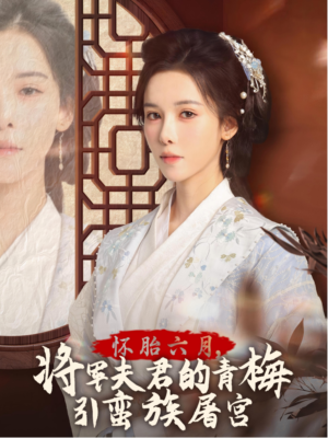 怀胎六月，将军夫君的青梅引蛮族屠宫（36集）免费短剧看全集