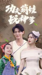 功夫萌娃战神爹（100集）每日短剧分享