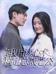 我用读心术搞定总裁老公（77集）红果短剧看全集