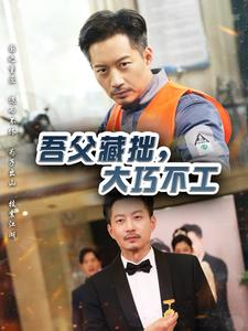 吾父藏拙，大巧不工（60集）最火爆的短剧