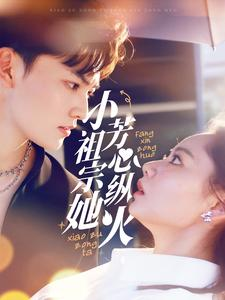 小祖宗她芳心纵火（61集）好看的短剧来了