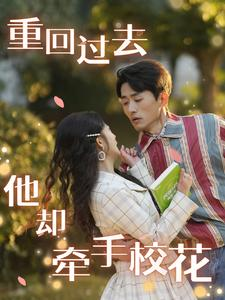 重回过去他却牵手校花（84集）短剧完整版免费