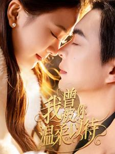 我曾被你温柔以待（57集） 超甜短剧抢先看