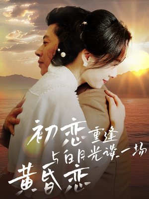 初恋重逢与白月光谈一场黄昏恋（80集） 精彩短剧又来了