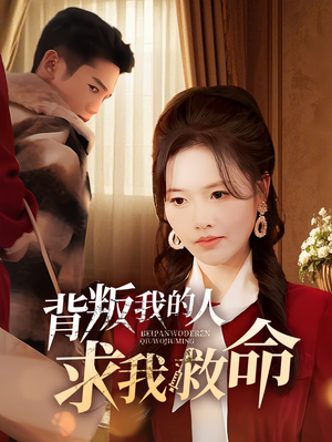 背叛我的人求我救命(55集) 背叛我的人求我救命(55集) 一个短剧看全集