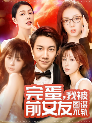 完蛋我被前女友图谋不轨（91集） 短剧太上头了