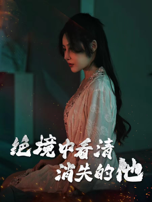 绝境中看清消失的他（31集）热门短剧分享