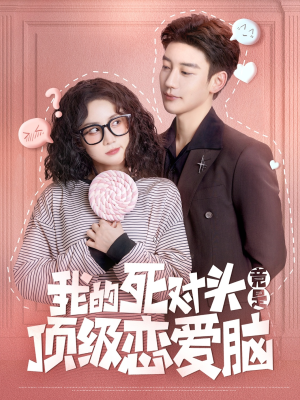 我的死对头竟是顶级恋爱脑（60集）短剧上头又好看