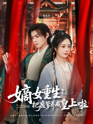 嫡女重生把废爹养成皇上啦（63集）火爆短剧推荐