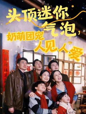 头顶迷你气泡，奶萌团宠人见人爱（99集）最火短剧热播