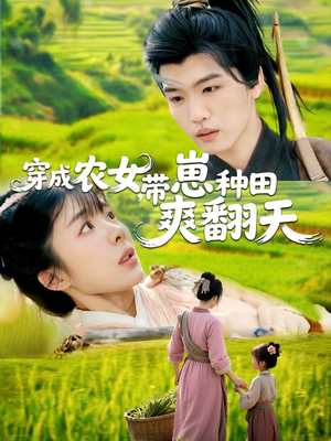 穿成农女，带崽种田爽翻天（120集）小短剧抢先看