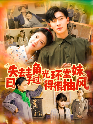 失去主角光环堂妹日子过得很抽风（120集）短剧太好看