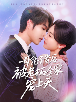 母凭子贵后被老板全家宠上天（74集）火爆短剧抢先看