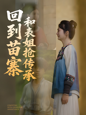 回到苗寨和表姐抢传承（43集）短剧中追到爽