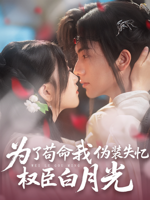 为了苟命我伪装失忆权臣白月光（74集）短剧热门分享