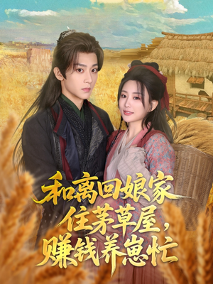 和离回娘家住茅草屋，赚钱养崽忙（88集）热门火爆短剧