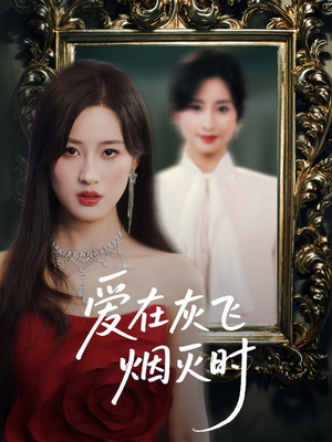 爱在灰飞烟灭时（30集）百万短剧抢先看