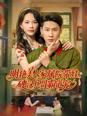 明艳美人家属院带娃，硬汉兵哥霸道宠（83集）每日短剧分享