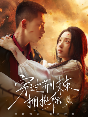 穿过荆棘拥抱你（135集）最新热门短剧