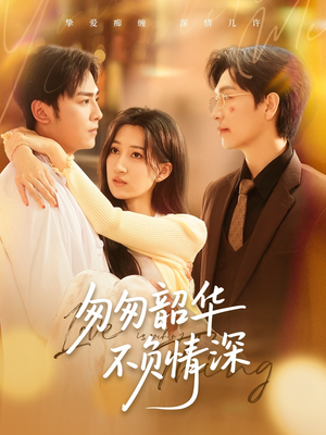 匆匆韶华不负情深（61集）集免费看短剧