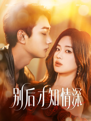 别后才知情深（60集）短剧中追到爽