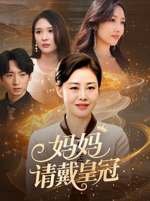 妈妈请戴皇冠（47集）红果免费短剧