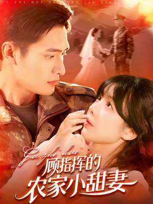 顾指挥的农家小甜妻(106集) 顾指挥的农家小甜妻(106集)正能量短剧分享