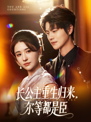 长公主重生归来尔等都是臣（111集）全剧看到大结局