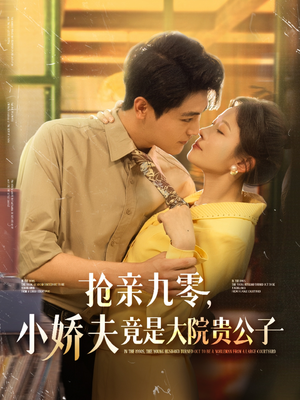 抢亲九零小娇夫竟是大院贵公子（88集）爆火短剧抢先看