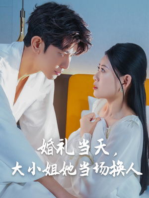 婚礼当天，大小姐她当场换人（30集）西瓜短剧免费看