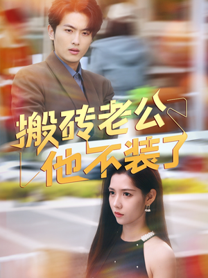 搬砖老公他不装了（65集）短剧上头又好看