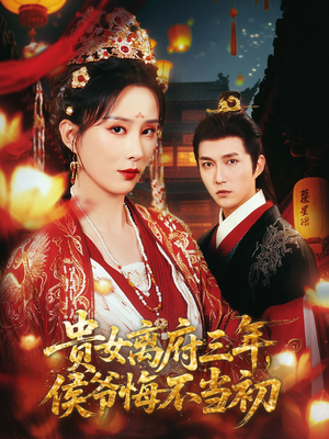 贵女离府三年，侯爷悔不当初（68集）番茄短剧看全集