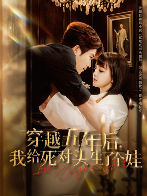 穿越五年后我给死对头生了个娃（81集）免费版