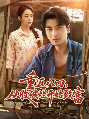 重返八四从收破烂开始致富（80集）推荐热门短剧