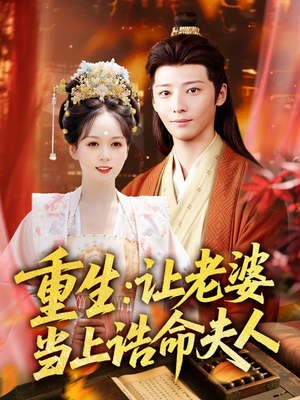 重生让老婆当上诰命夫人（78集）看精彩短剧