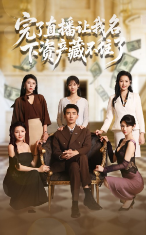 完了直播让我名下资产藏不住了（60集）热门短剧来袭