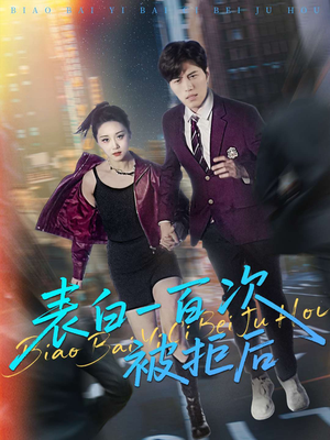 表白一百次被拒后（100集）好看又上头短剧