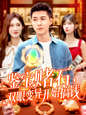 鉴宝赌石双眼变异开始搞钱（99集）每日分享短剧