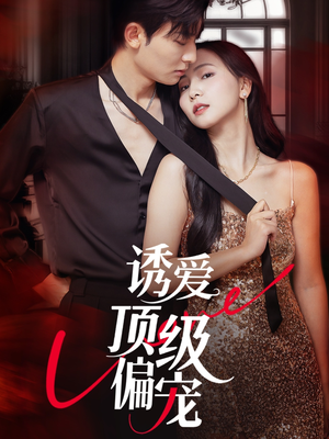 诱爱顶级偏宠（65集）热播短剧推荐